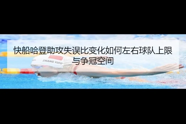 快船哈登助攻失误比变化如何左右球队上限与争冠空间