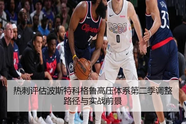 热刺评估波斯特科格鲁高压体系第二季调整路径与实战前景