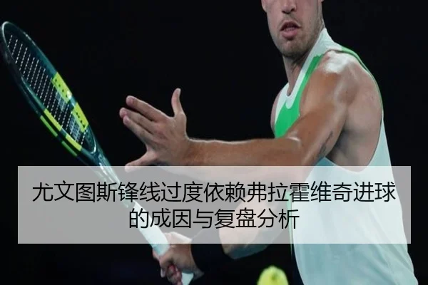 尤文图斯锋线过度依赖弗拉霍维奇进球的成因与复盘分析