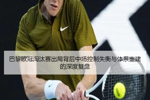 巴黎欧冠淘汰赛出局背后中场控制失衡与体系重建的深度复盘