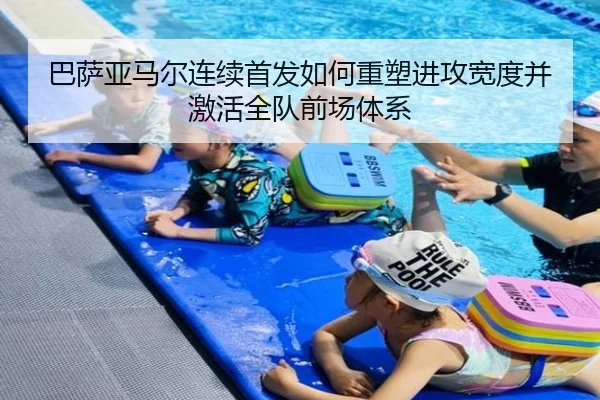 巴萨亚马尔连续首发如何重塑进攻宽度并激活全队前场体系