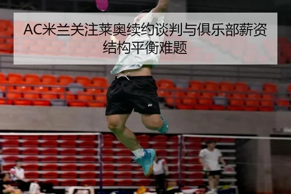 AC米兰关注莱奥续约谈判与俱乐部薪资结构平衡难题
