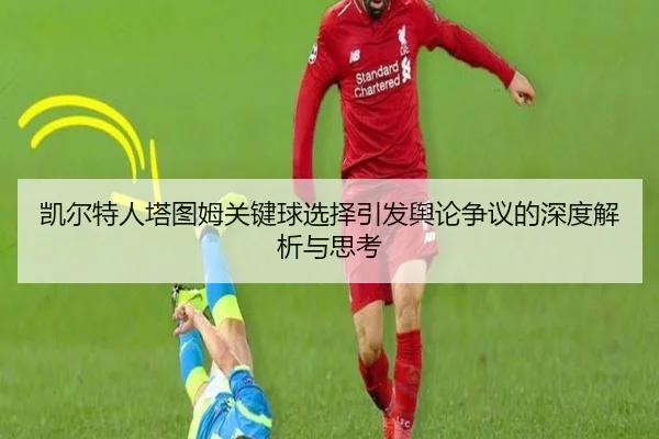 凯尔特人塔图姆关键球选择引发舆论争议的深度解析与思考