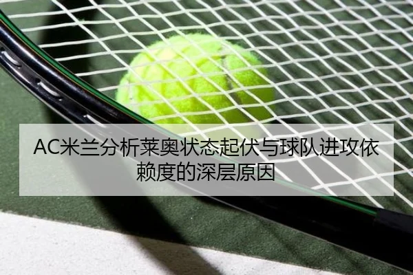 AC米兰分析莱奥状态起伏与球队进攻依赖度的深层原因