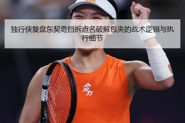 独行侠复盘东契奇挡拆点名破解包夹的战术逻辑与执行细节