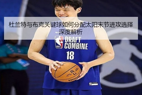 杜兰特与布克关键球如何分配太阳末节进攻选择深度解析
