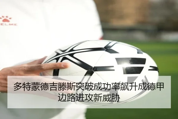 多特蒙德吉滕斯突破成功率飙升成德甲边路进攻新威胁