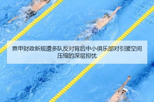 意甲财政新规遭多队反对背后中小俱乐部对引援空间压缩的深层担忧