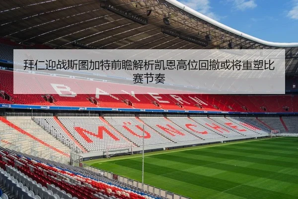 拜仁迎战斯图加特前瞻解析凯恩高位回撤或将重塑比赛节奏