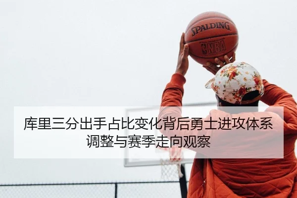 库里三分出手占比变化背后勇士进攻体系调整与赛季走向观察