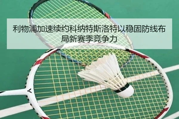 利物浦加速续约科纳特斯洛特以稳固防线布局新赛季竞争力