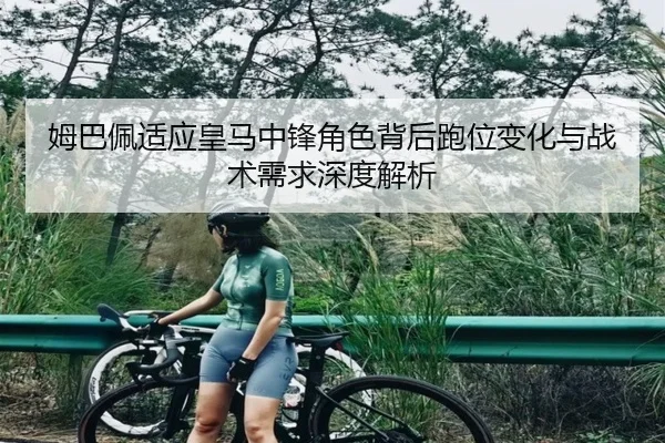姆巴佩适应皇马中锋角色背后跑位变化与战术需求深度解析